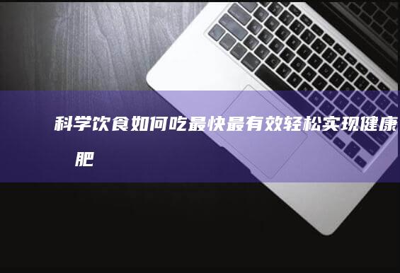 科学饮食：如何吃最快最有效轻松实现健康减肥